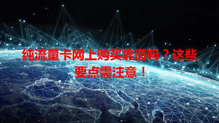 纯流量卡网上购买靠谱吗？这些要点需注意！
