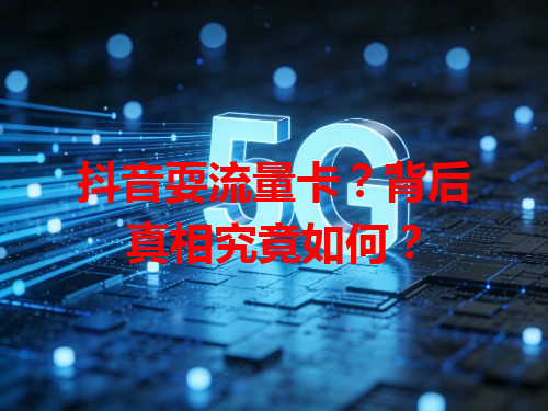 抖音耍流量卡？背后真相究竟如何？