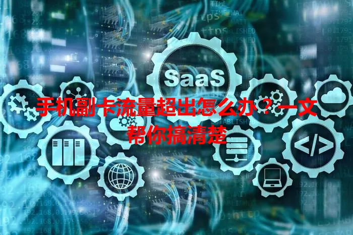 手机副卡流量超出怎么办？一文帮你搞清楚