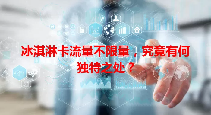 冰淇淋卡流量不限量，究竟有何独特之处？