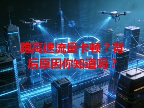 跑高速流量卡顿？背后原因你知道吗？