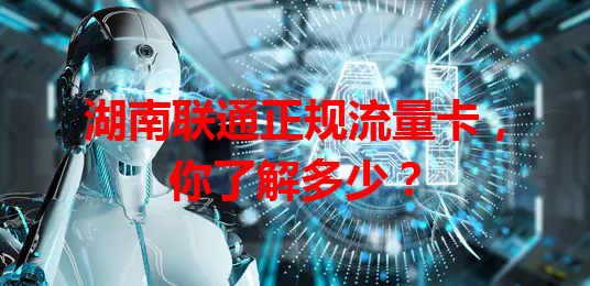 湖南联通正规流量卡，你了解多少？