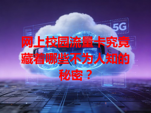 网上校园流量卡究竟藏着哪些不为人知的秘密？