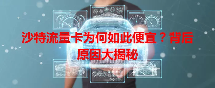 沙特流量卡为何如此便宜？背后原因大揭秘