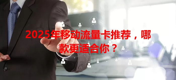 2025年移动流量卡推荐，哪款更适合你？
