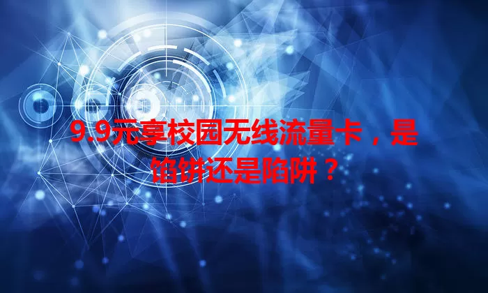 9.9元享校园无线流量卡，是馅饼还是陷阱？