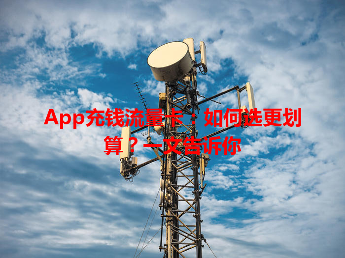 App充钱流量卡：如何选更划算？一文告诉你