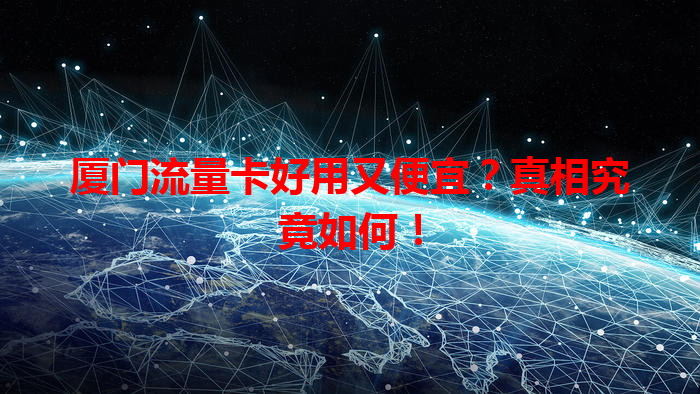 厦门流量卡好用又便宜？真相究竟如何！