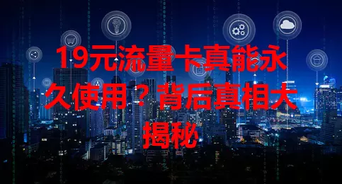 19元流量卡真能永久使用？背后真相大揭秘