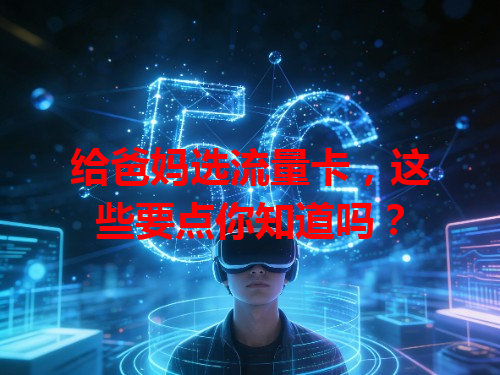 给爸妈选流量卡，这些要点你知道吗？
