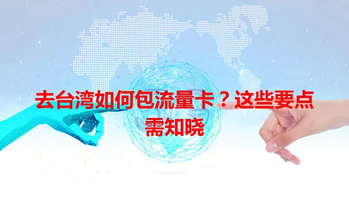 去台湾如何包流量卡？这些要点需知晓
