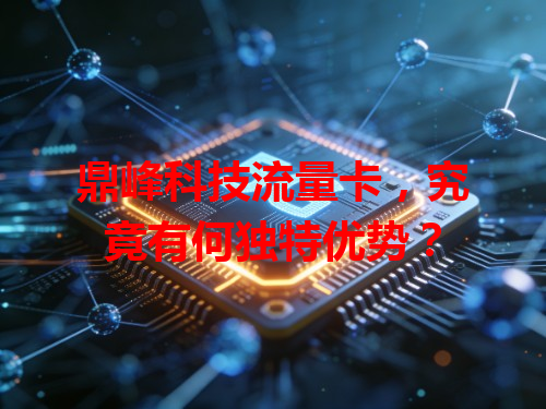 鼎峰科技流量卡，究竟有何独特优势？