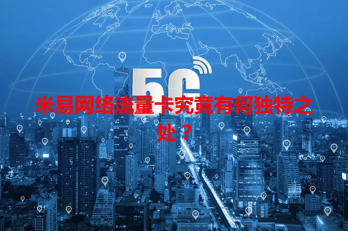 米易网络流量卡究竟有何独特之处？
