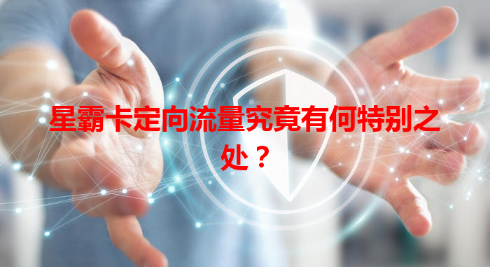 星霸卡定向流量究竟有何特别之处？