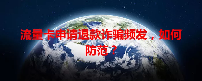 流量卡申请退款诈骗频发，如何防范？