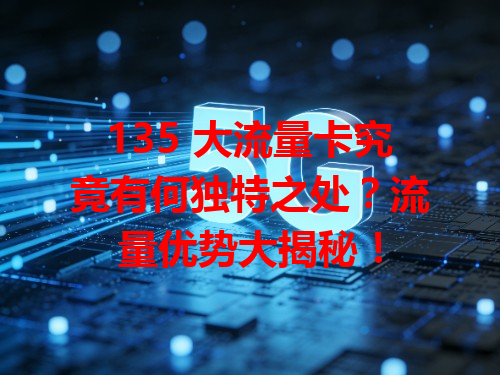 135 大流量卡究竟有何独特之处？流量优势大揭秘！
