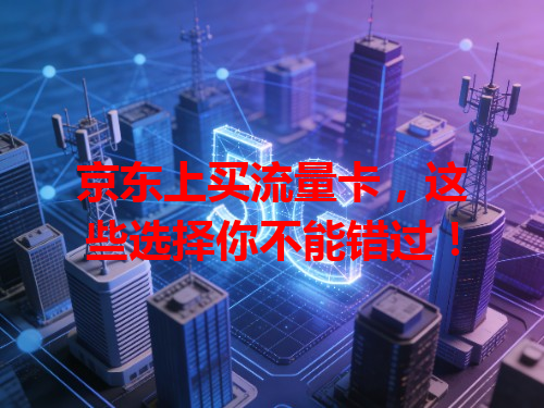 京东上买流量卡，这些选择你不能错过！