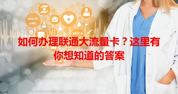 如何办理联通大流量卡？这里有你想知道的答案