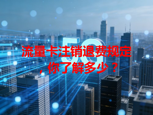流量卡注销退费规定，你了解多少？