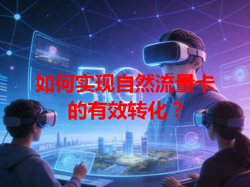 如何实现自然流量卡的有效转化？