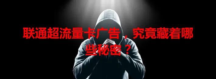 联通超流量卡广告，究竟藏着哪些秘密？