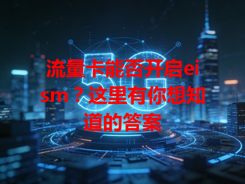 流量卡能否开启eism？这里有你想知道的答案