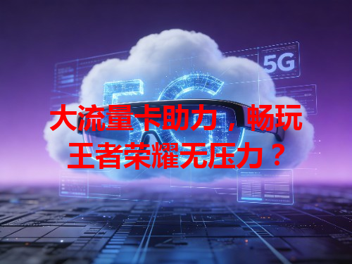 大流量卡助力，畅玩王者荣耀无压力？
