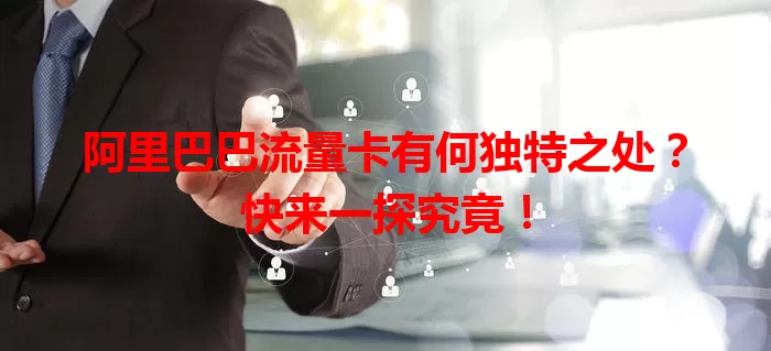 阿里巴巴流量卡有何独特之处？快来一探究竟！