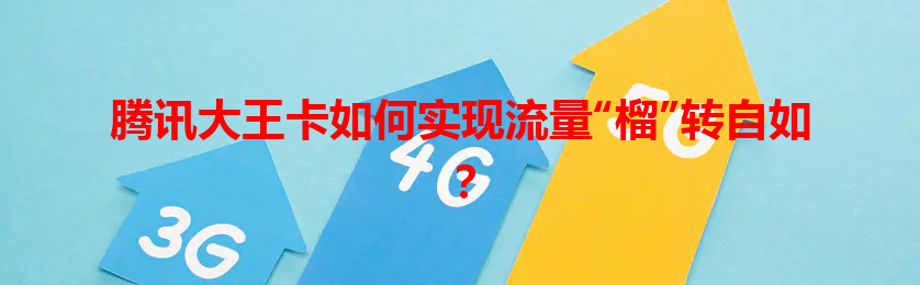 腾讯大王卡如何实现流量“榴”转自如？