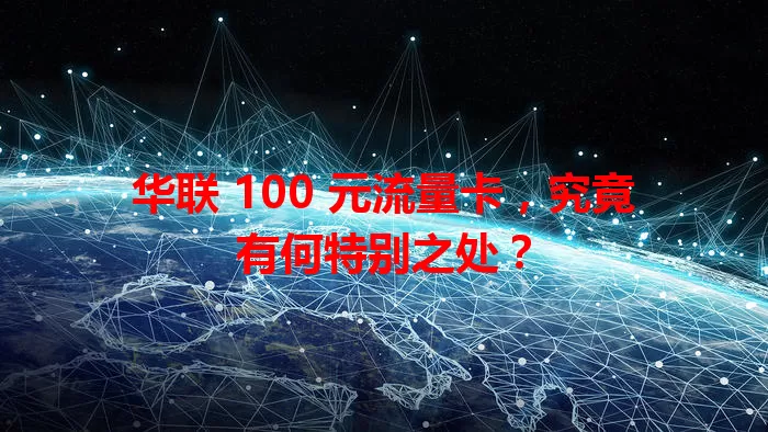 华联 100 元流量卡，究竟有何特别之处？
