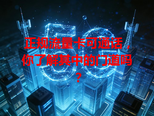 正规流量卡可通话，你了解其中的门道吗？
