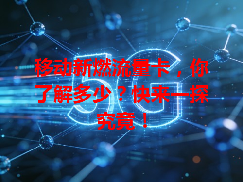 移动新燃流量卡，你了解多少？快来一探究竟！