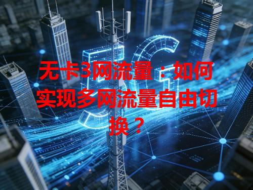 无卡3网流量：如何实现多网流量自由切换？