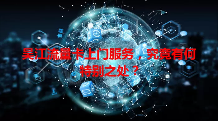 吴江流量卡上门服务，究竟有何特别之处？