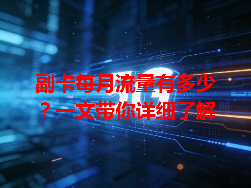 副卡每月流量有多少？一文带你详细了解