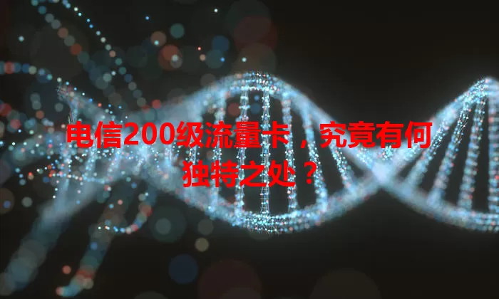 电信200级流量卡，究竟有何独特之处？