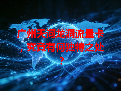 广州天河龙洞流量卡，究竟有何独特之处？