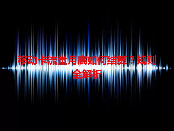 移动卡流量月底如何结算？规则全解析