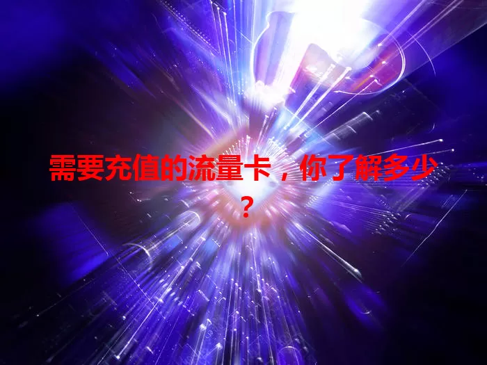 需要充值的流量卡，你了解多少？