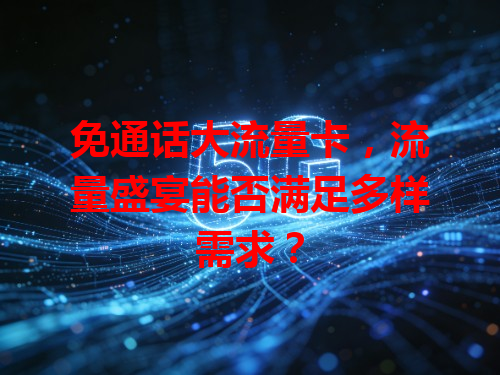 免通话大流量卡，流量盛宴能否满足多样需求？