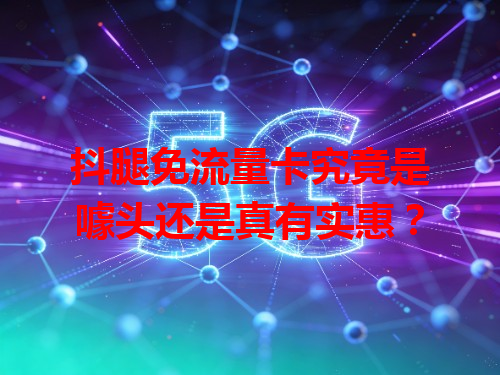 抖腿免流量卡究竟是噱头还是真有实惠？