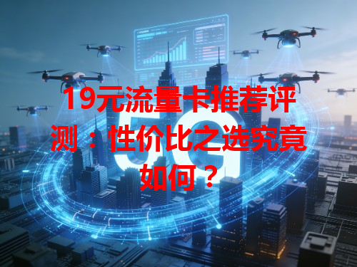 19元流量卡推荐评测：性价比之选究竟如何？