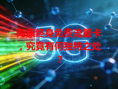 海康终身免费流量卡，究竟有何独特之处？