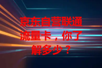 京东自营联通流量卡，你了解多少？