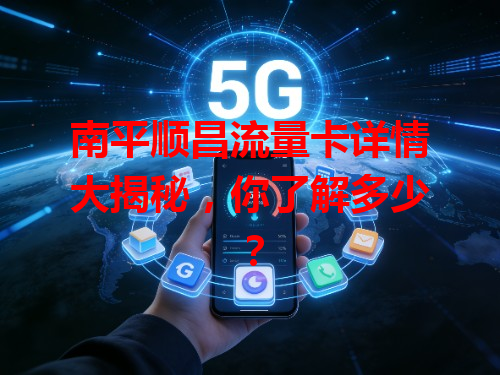南平顺昌流量卡详情大揭秘，你了解多少？