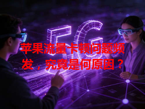 苹果流量卡顿问题频发，究竟是何原因？
