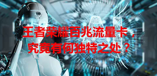 王者荣耀百兆流量卡，究竟有何独特之处？