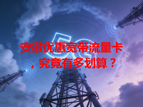 安徽优惠宽带流量卡，究竟有多划算？