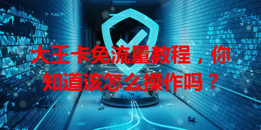 大王卡免流量教程,你知道该怎么操作吗?