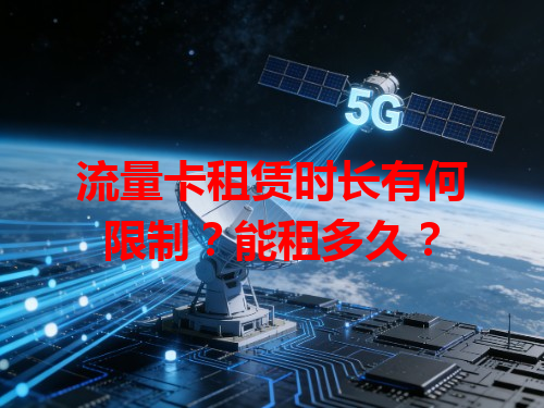 流量卡租赁时长有何限制？能租多久？